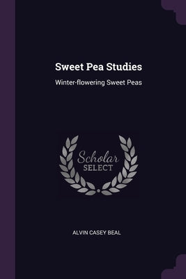 Sweet Pea Studies: Winter-flowering Sweet Peas by Beal, Alvin Casey