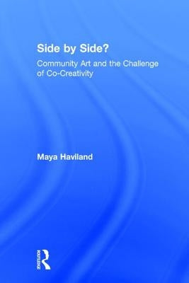 Side by Side?: Community Art and the Challenge of Co-Creativity by Haviland, Maya Lolen Devereaux