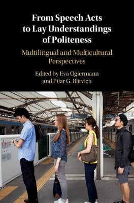 From Speech Acts to Lay Understandings of Politeness: Multilingual and Multicultural Perspectives by Ogiermann, Eva