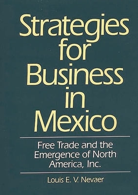 Strategies for Business in Mexico: Free Trade and the Emergence of North America, Inc. by Nevaer, Louis E. V.