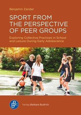 Sport from the Perspective of Peer Groups: Exploring Collectively Shared Knowledge in School and Leisure During Early Adolescence by Zander, Benjamin