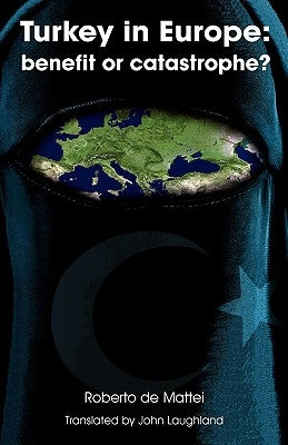 Turkey in Europe: Benefit or Catastrophe? by De Mattei, Roberto