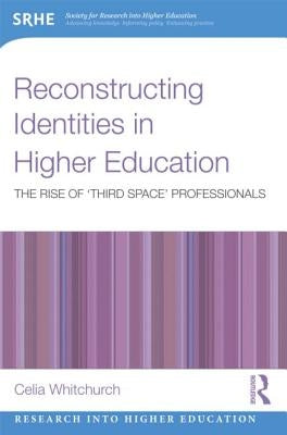 Reconstructing Identities in Higher Education: The rise of 'Third Space' professionals by Whitchurch, Celia