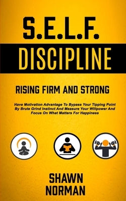 Self Discipline: Have Motivation Advantage To Bypass Your Tipping Point By Brute Grind Instinct And Measure Your Willpower And Focus On What Matters F by Norman, Shawn