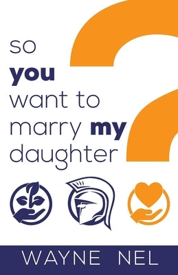 So You Want to Marry My Daughter: A Handbook for Brave Men by Nel, Wayne