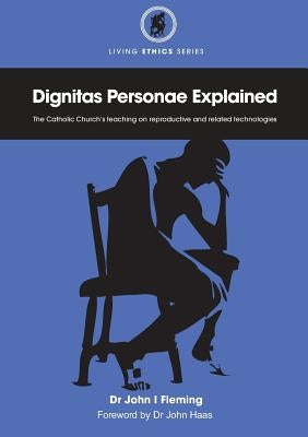 Dignitas Personae Explained: The Church's Teaching on Reproductive and Related Technologies by Fleming, John