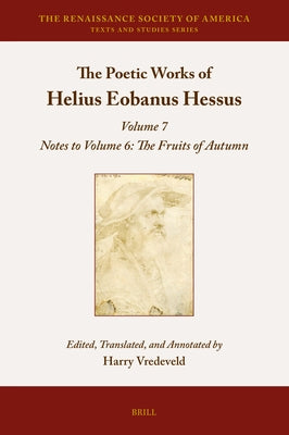 The Poetic Works of Helius Eobanus Hessus: Volume 7: Notes to Volume 6: The Fruits of Autumn by Vredeveld, Harry