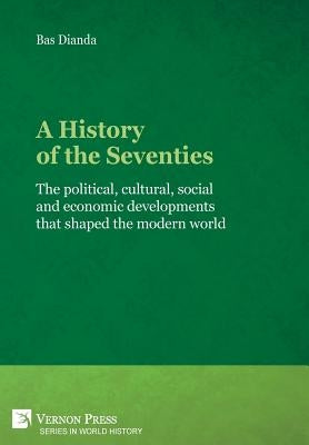 A History of the Seventies: The political, cultural, social and economic developments that shaped the modern world by Dianda, Bas