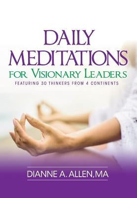 Daily Meditations for Visionary Leaders: Featuring 30 Thinkers from 4 Continents by Allen, Dianne a.