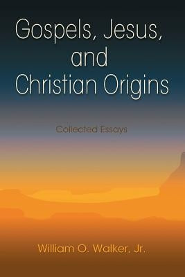Gospels, Jesus, and Christian Origins: Collected Essays by Walker, William O., Jr.