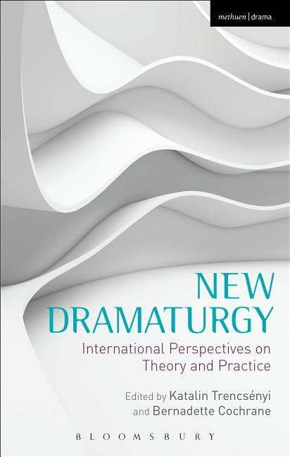 New Dramaturgy: International Perspectives on Theory and Practice by Trencsényi, Katalin