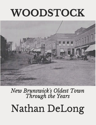 Woodstock: New Brunswick's Oldest Town Through the Years by DeLong, Nathan