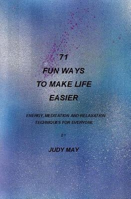 71 Fun Ways to Make Life Easier: Energy, Meditation and Relaxation Techniques for Everyone. by May, Judy