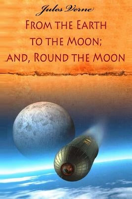 From the Earth to the Moon; and, Round the Moon by Verne, Jules Verne