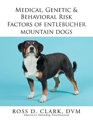 Medical, Genetic & Behavioral Risk Factors of Entlebucher Mountain Dogs by Clark DVM, Ross D.