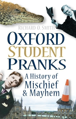 Oxford Student Pranks: A History of Mischief & Mayhem by O. Smith, Richard
