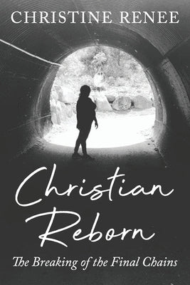 Christian Reborn: The Breaking of the Final Chains by Renee, Christine
