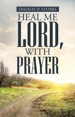 Heal Me Lord, with Prayer by Stubbs, Ingrid D.