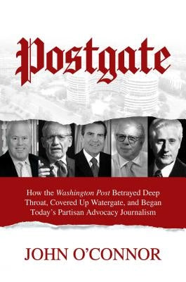 Postgate: How the Washington Post Betrayed Deep Throat, Covered Up Watergate, and Began Today's Partisan Advocacy Journalism by O'Connor, John