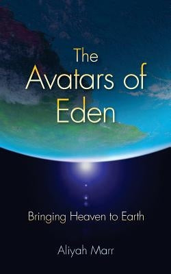 The Avatars of Eden: Bringing Heaven to Earth by Marr, Aliyah