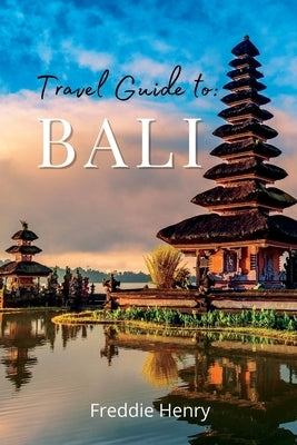 The Ultimate Bali Travel Guide: Discover Bali's Hidden Gems by Henry, Freddie