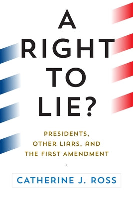 A Right to Lie?: Presidents, Other Liars, and the First Amendment by Ross, Catherine J.