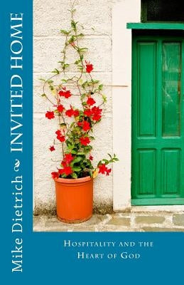 Invited Home: Hospitality and the Heart of God by Dietrich, Mike L. R.