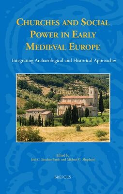 Churches and Social Power in Early Medieval Europe: Integrating Archaeological and Historical Approaches by Sanchez-Pardo, Jose
