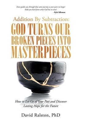 Addition by Subtraction: God Turns Our Broken Pieces into Masterpieces: How to Let Go of Your Past and Discover Lasting Hope for the Future by Ralston, David
