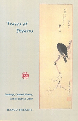 Traces of Dreams: Landscape, Cultural Memory, and the Poetry of Basho by Shirane, Haruo