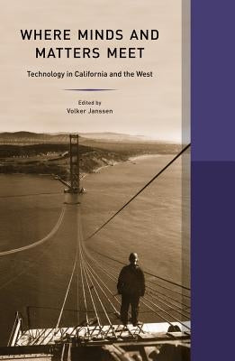 Where Minds and Matters Meet: Technology in California and the West by Janssen, Volker
