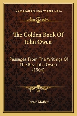 The Golden Book of John Owen: Passages from the Writings of the REV. John Owen (1904) by Moffatt, James
