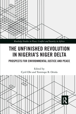 The Unfinished Revolution in Nigeria's Niger Delta: Prospects for Environmental Justice and Peace by Obi, Cyril