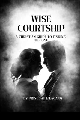 Wise Courtship: A Christian Guide to Finding The One by Lagang