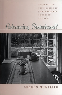 Advancing Sisterhood?: Interracial Friendships in Contemporary Southern Fiction by Monteith, Sharon