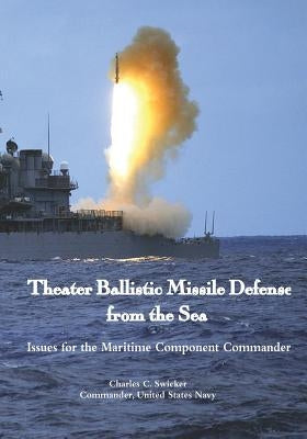 Theater Ballistic Missile Defense from the Sea: Issues for the Maritime Component Commander by Swicker, Commander Us Navy