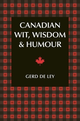Canadian Wit, Wisdom & Humour: The Complete Collection of Canadian Jokes, One-Liners & Witty Sayings by De Ley, Gerd