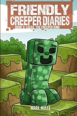 The Friendly Creeper Diaries (Book 3): Lucas, the Creeper King by Mulle, Mark