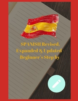 SPANISH Revised, Expanded & Updated - Beginner's Step by Step Course to Quickly Learning The Spanish Language, Spanish Grammar, & Spanish Phrases by Şanlı, Çağatay