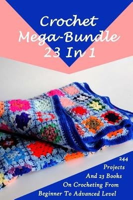 Crochet Mega-Bundle 23 In 1: 244 Projects And 23 Books On Crocheting From Beginner To Advanced Level: (Crochet Pattern Books, Afghan Crochet Patter by Link, Julianne