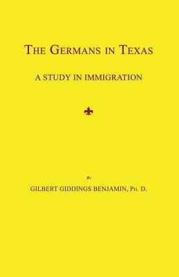 The Germans in Texas: A Study in Immigration by Benjamin, Gilbert Giddings