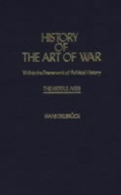 History of the Art of War Within the Framework of Political History: The Middle Ages. by Delbruck, Hans