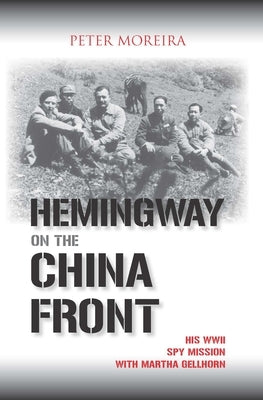 Hemingway on the China Front: His WWII Spy Mission with Martha Gellhorn by Moreira, Peter