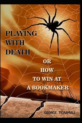 Playing with death, or how to win at a bookmaker: How to win at a bookmaker by Tigashvili, George