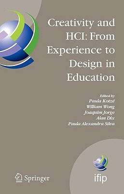 Creativity and Hci: From Experience to Design in Education: Selected Contributions from Hcied 2007, March 29-30, 2007, Aveiro, Portugal by Kotzé, Paula
