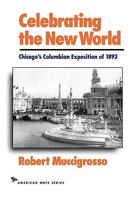 Celebrating the New World: Chicago's Columbian Exposition of 1893 by Muccigrosso, Robert
