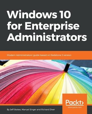 Windows 10 for Enterprise Administrators: Modern Administrators' guide based on Redstone 3 version by Stokes, Jeff
