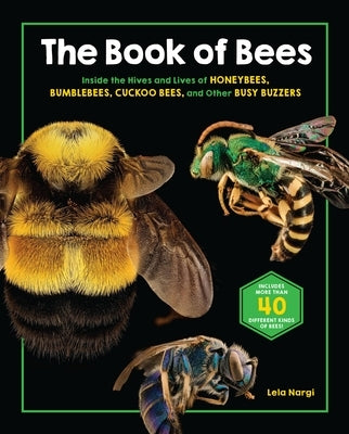 The Book of Bees: Inside the Hives and Lives of Honeybees, Bumblebees, Cuckoo Bees, and Other Busy Buzzers by Nargi, Lela