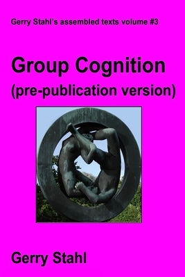 Group Cognition (pre-publication version): Computer Support for Building Collaborative Knowledge by Stahl, Gerry