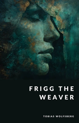 Frigg the Weaver: Fate and the Mother of the Gods by Wolfsberg, Tobias